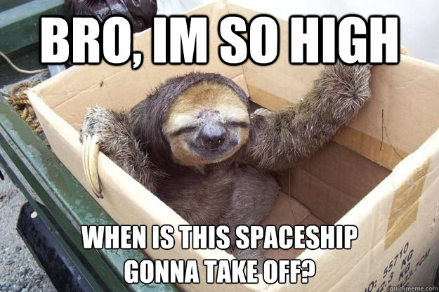 Bro, im so high When is this spaceship 
gonna take off?  Apollo 420
