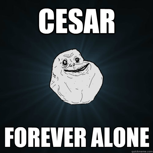 Cesar Forever alone  Forever Alone