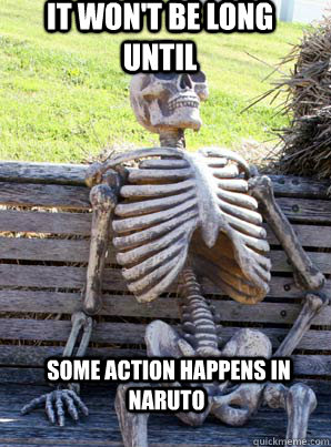 It won't be long until  some action happens in naruto  its about time skeleton