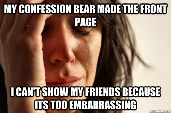 My confession bear made the front page i can't show my friends because its too embarrassing - My confession bear made the front page i can't show my friends because its too embarrassing  First World Problems