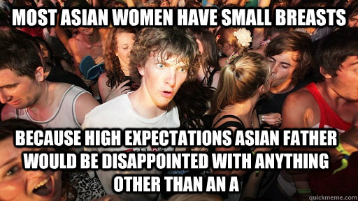 most asian women have small breasts because High Expectations Asian Father would be disappointed with anything other than an A   Sudden Clarity Clarence