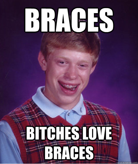 braces bitches love braces  Bad Luck Brian