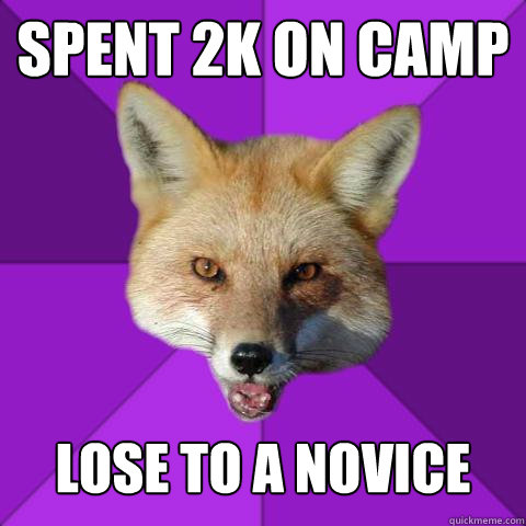 Spent 2k on camp lose to a novice  Forensics Fox