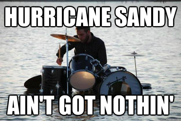 Hurricane Sandy ain't got nothin' - Hurricane Sandy ain't got nothin'  Hurricane Sandy