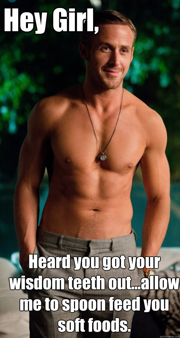 Hey Girl, Heard you got your wisdom teeth out...allow me to spoon feed you soft foods. - Hey Girl, Heard you got your wisdom teeth out...allow me to spoon feed you soft foods.  Misc