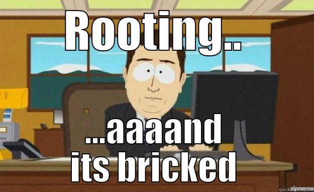 ROOTING.. ...AAAAND ITS BRICKED aaaand its gone
