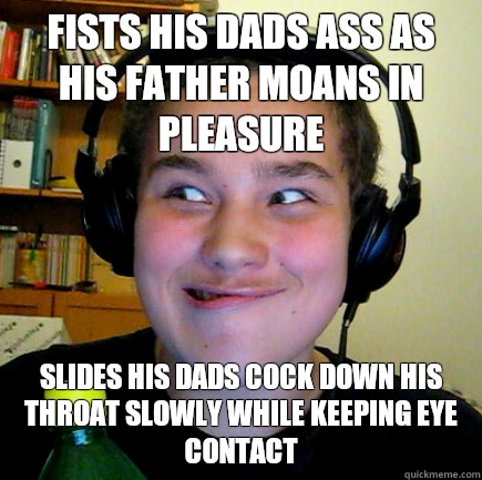 fists his dads ass as his father moans in pleasure slides his dads cock down his throat slowly while keeping eye contact  Aneragisawesome