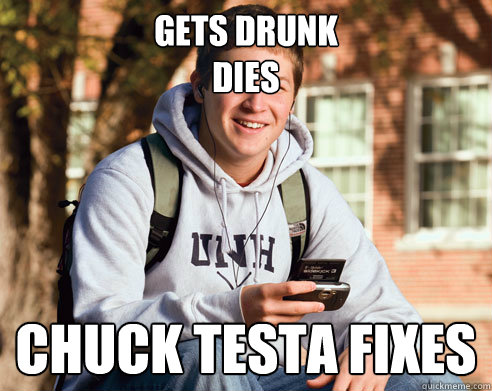 gets drunk
Dies chuck testa fixes  College Freshman
