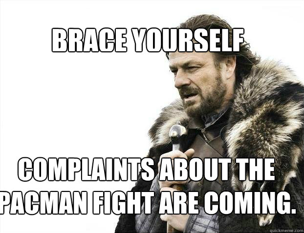 BRACE YOURSELF Complaints about the PACMAN fight are coming.  BRACE YOURSELF TIMELINE POSTS