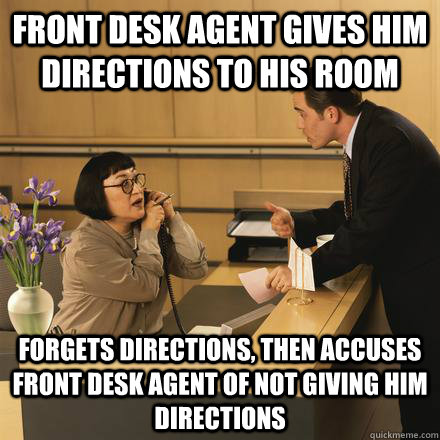 front desk agent gives him directions to his room forgets directions, then accuses front desk agent of not giving him directions  