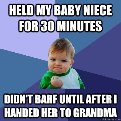 Held my baby niece for 30 minutes Didn't barf until after I handed her to Grandma - Held my baby niece for 30 minutes Didn't barf until after I handed her to Grandma  Success Kid