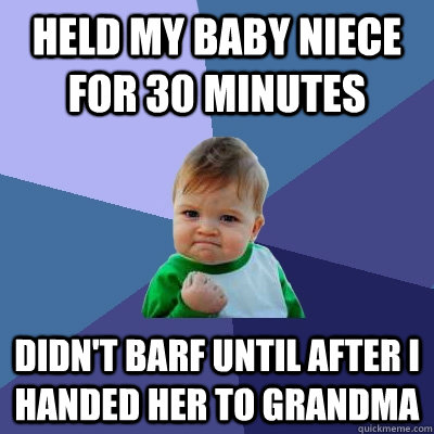 Held my baby niece for 30 minutes Didn't barf until after I handed her to Grandma  Success Kid