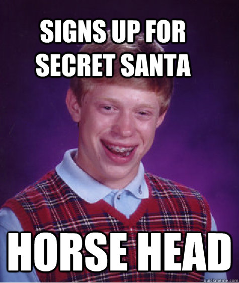 Signs up for secret santa horse head - Signs up for secret santa horse head  Bad Luck Brain