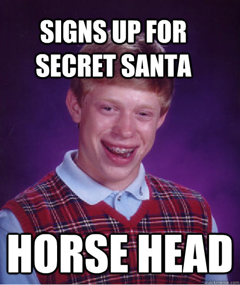 Signs up for secret santa horse head  Bad Luck Brain
