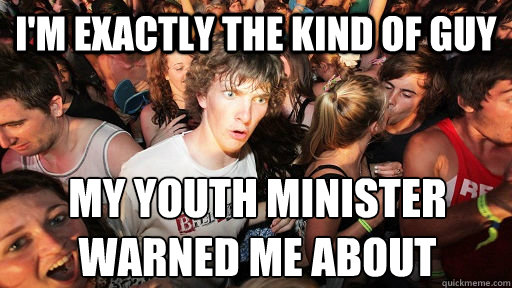 i'm exactly the kind of guy my youth minister warned me about  Sudden Clarity Clarence