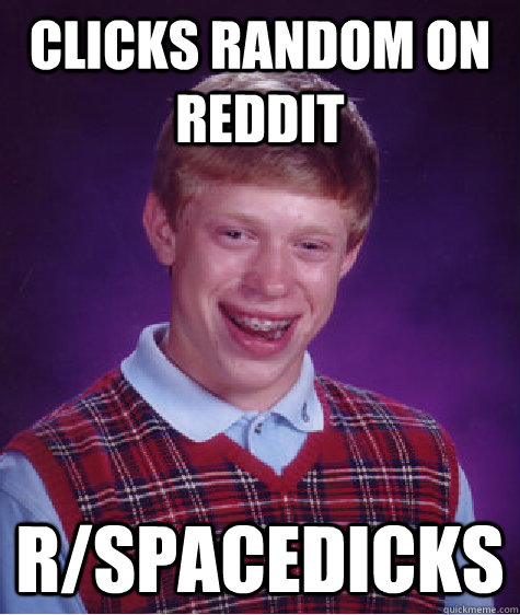 Clicks random on reddit r/spacedicks  Bad Luck Brian