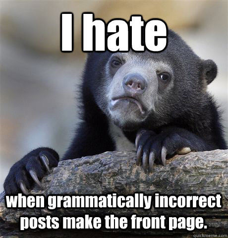 I hate when grammatically incorrect posts make the front page.  Confession Bear