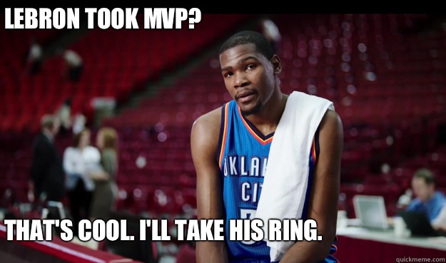 LeBron took MVP?






That's cool. I'll take his ring.




  Kevin Durant