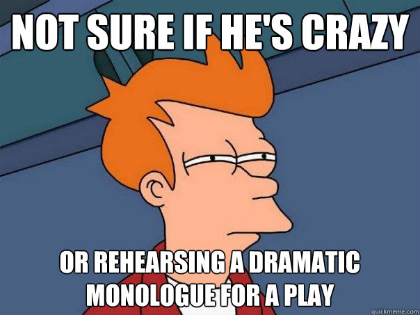Not sure if he's crazy or rehearsing a dramatic monologue for a play  Futurama Fry