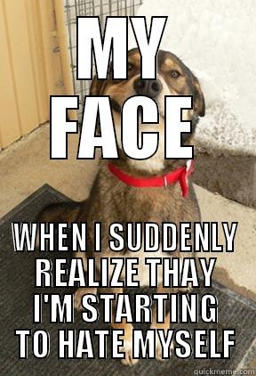 MY FACE WHEN I SUDDENLY REALIZE THAY I'M STARTING TO HATE MYSELF Good Dog Greg