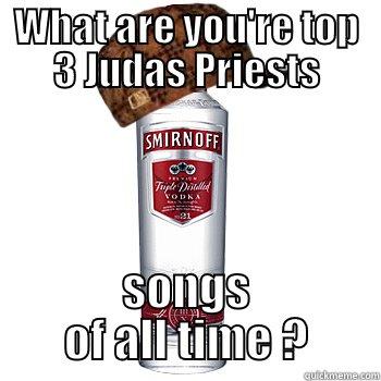 WHAT ARE YOU'RE TOP 3 JUDAS PRIESTS SONGS OF ALL TIME ? Scumbag Alcohol