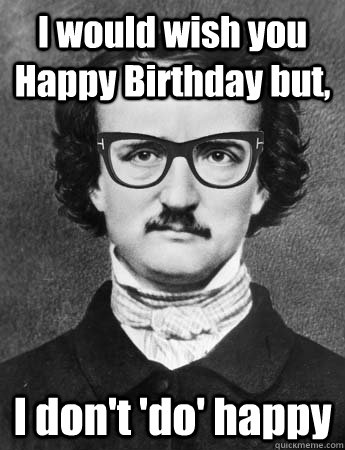 I would wish you Happy Birthday but, I don't 'do' happy - I would wish you Happy Birthday but, I don't 'do' happy  Hipster Edgar Allan Poe