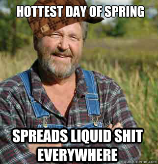 Hottest day of spring spreads liquid shit everywhere - Hottest day of spring spreads liquid shit everywhere  Scumbag Farmer