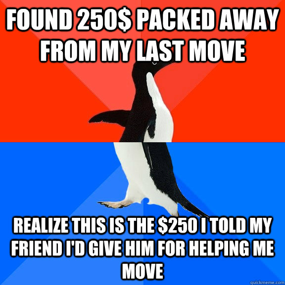 Found 250$ packed away from my last move realize this is the $250 i told my friend i'd give him for helping me move  Socially Awesome Awkward Penguin