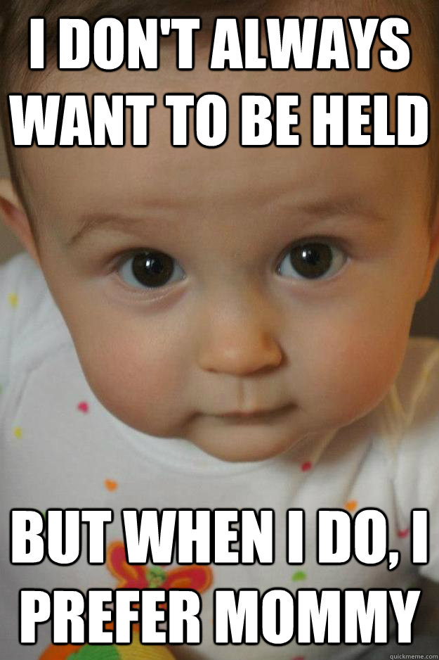 I don't always want to be held but when I do, I prefer mommy the most