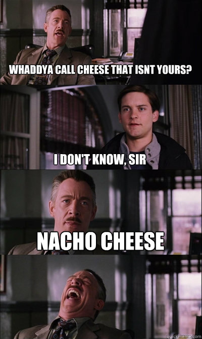 whaddya call cheese that isnt yours? i don't know, sir nacho cheese   JJ Jameson