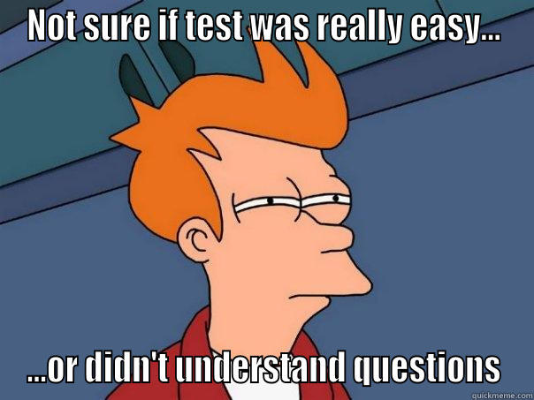 NOT SURE IF TEST WAS REALLY EASY... ...OR DIDN'T UNDERSTAND QUESTIONS Futurama Fry