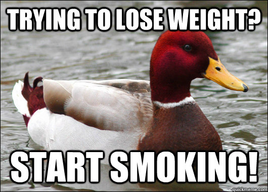 trying to lose weight? Start smoking! - trying to lose weight? Start smoking!  Malicious Advice Mallard