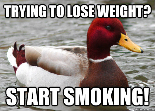 trying to lose weight? Start smoking!  Malicious Advice Mallard