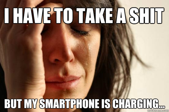 I have to take a shit but my smartphone is charging...  First World Problems