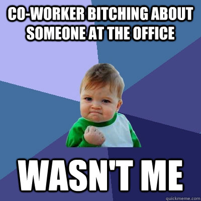 Co-Worker bitching about someone at the office Wasn't me  Success Kid