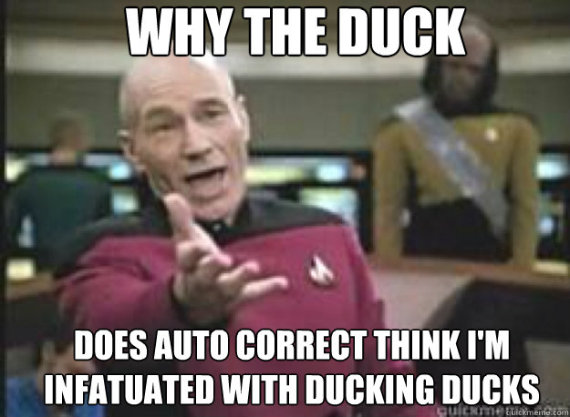 Why the duck does auto correct think i'm infatuated with ducking ducks  