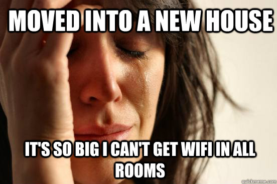 Moved into a new house it's so big i can't get wifi in all rooms  1st World Problems