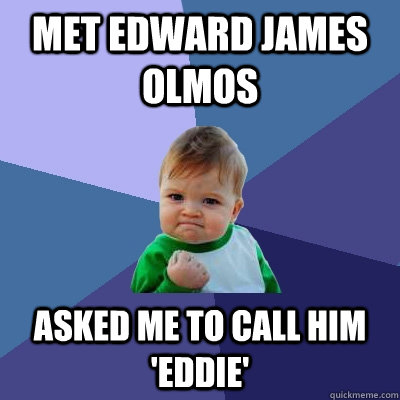 Met edward james olmos asked me to call him 'Eddie'  Success Kid
