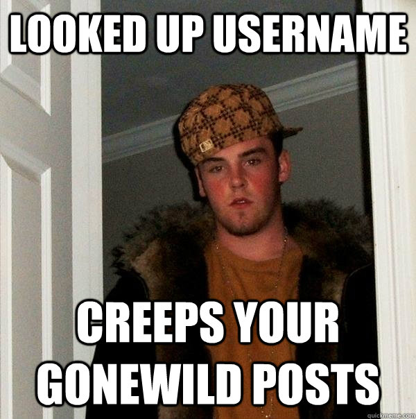 Looked up username Creeps your gonewild posts  Scumbag Steve