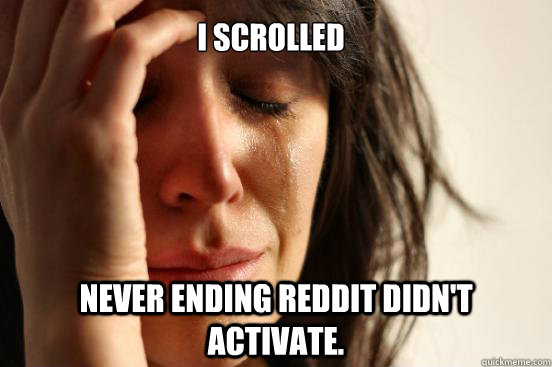 I scrolled Never ending reddit didn't activate.  First World Problems