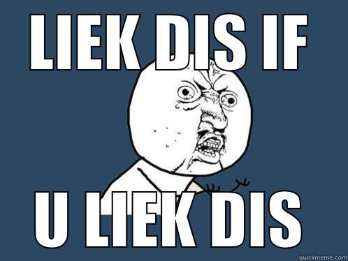 LIEK DIS IF U LIEK DIS Y U No