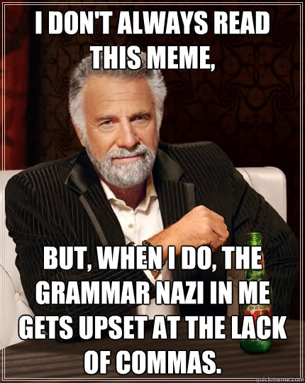 I don't always read this meme, but, when I do, the grammar nazi in me gets upset at the lack of commas.  The Most Interesting Man In The World