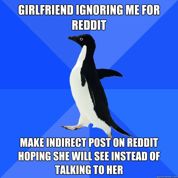 Girlfriend ignoring me for reddit Make indirect post on reddit hoping she will see instead of talking to her  Socially Awkward Penguin
