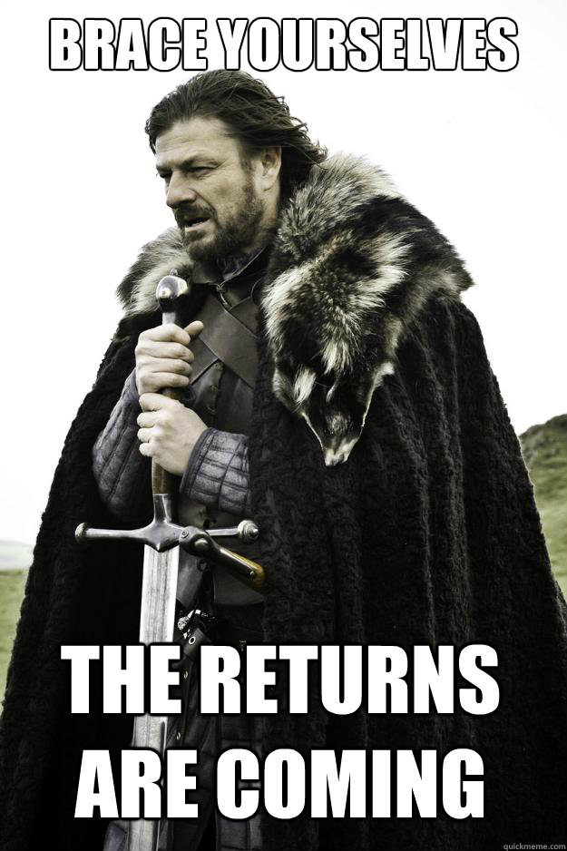 brace yourselves the returns are coming - brace yourselves the returns are coming  Winter is coming