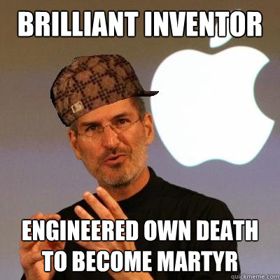brilliant inventor engineered own death
to become martyr  Scumbag Steve Jobs