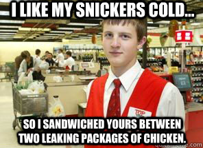 I like my snickers cold... So I sandwiched yours between two leaking packages of chicken.  