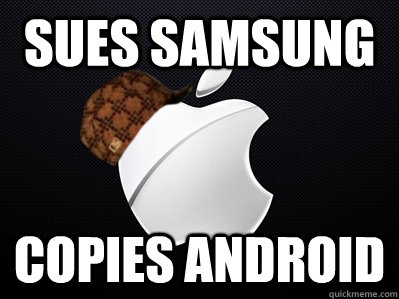 sues samsung copies android - sues samsung copies android  Scumbag Apple