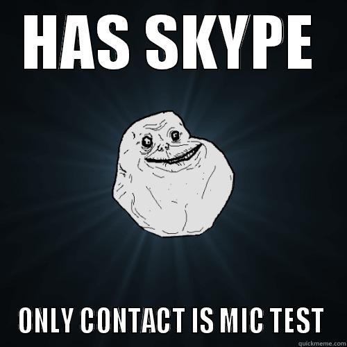HAS SKYPE ONLY CONTACT IS MIC TEST Forever Alone