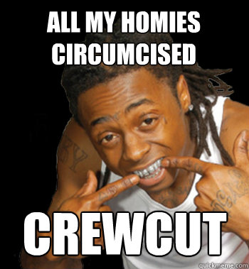 all my homies circumcised  crewcut  
