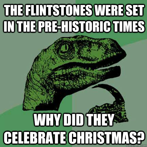 the flintstones were set in the pre-historic times Why did they celebrate christmas?  Philosoraptor